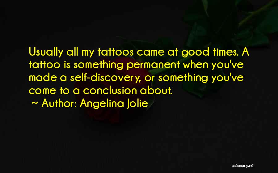 Angelina Jolie Quotes: Usually All My Tattoos Came At Good Times. A Tattoo Is Something Permanent When You've Made A Self-discovery, Or Something