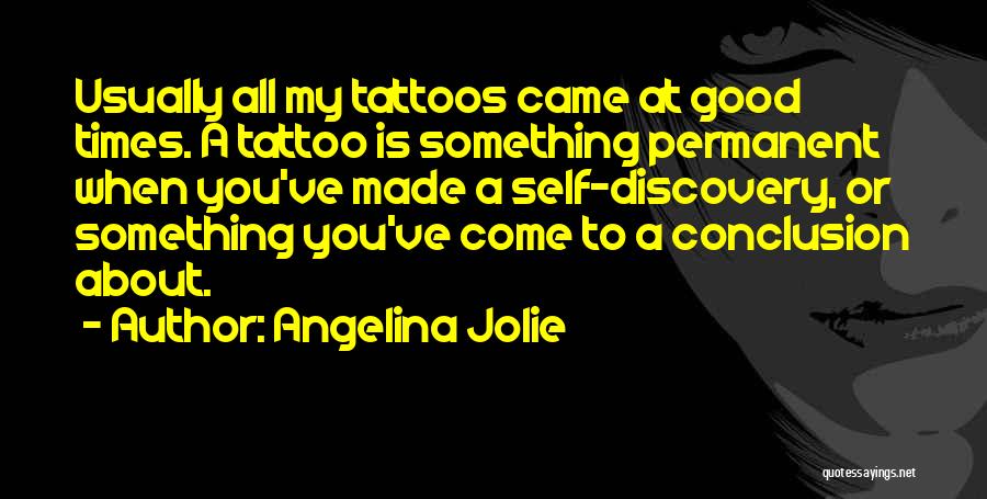 Angelina Jolie Quotes: Usually All My Tattoos Came At Good Times. A Tattoo Is Something Permanent When You've Made A Self-discovery, Or Something