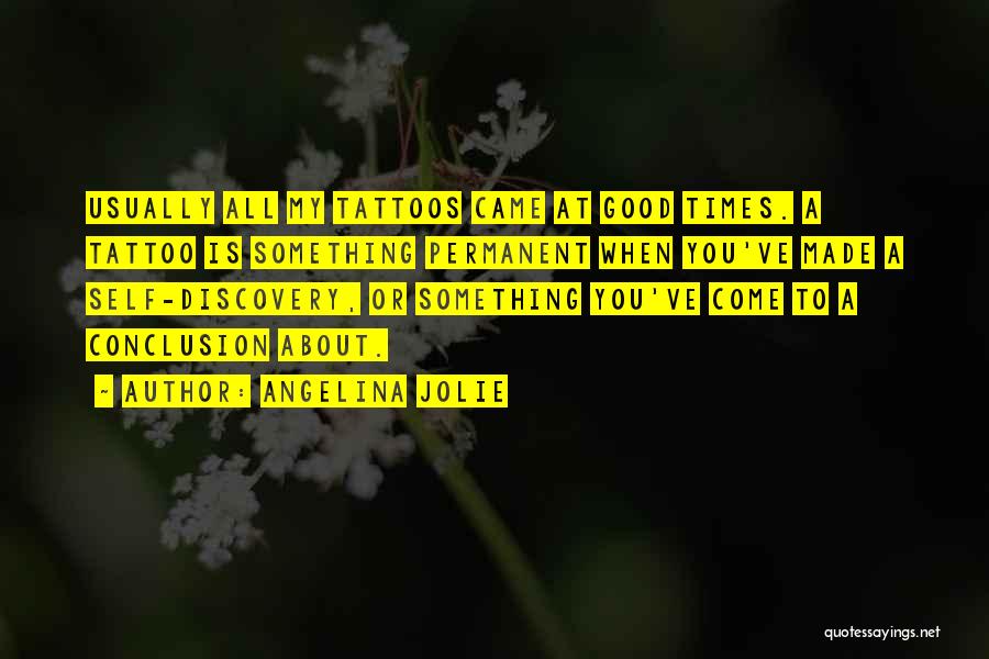 Angelina Jolie Quotes: Usually All My Tattoos Came At Good Times. A Tattoo Is Something Permanent When You've Made A Self-discovery, Or Something