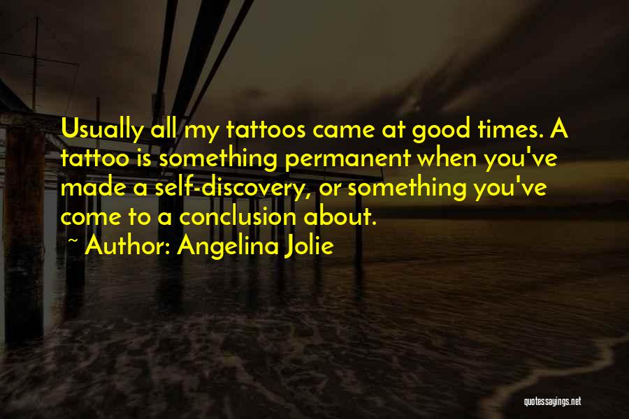 Angelina Jolie Quotes: Usually All My Tattoos Came At Good Times. A Tattoo Is Something Permanent When You've Made A Self-discovery, Or Something