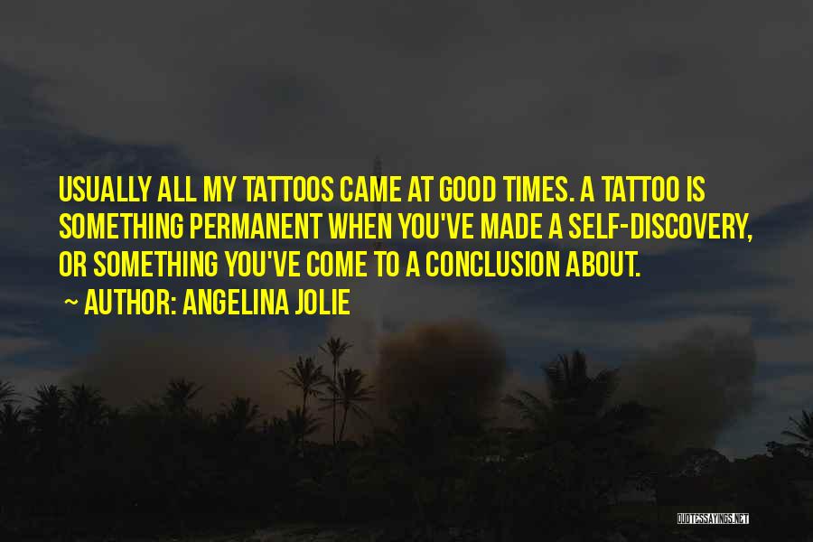 Angelina Jolie Quotes: Usually All My Tattoos Came At Good Times. A Tattoo Is Something Permanent When You've Made A Self-discovery, Or Something