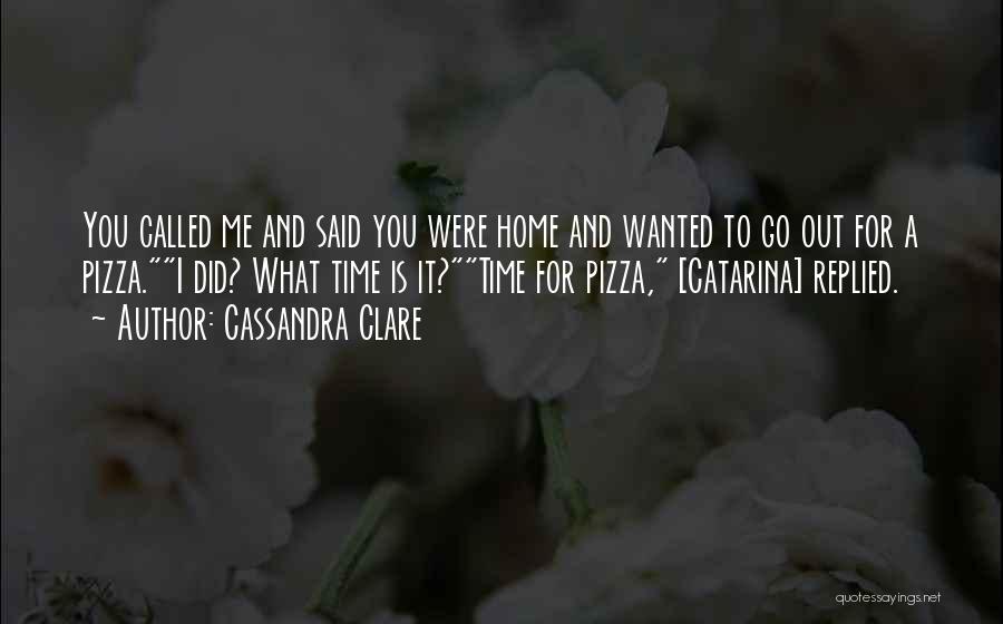 Cassandra Clare Quotes: You Called Me And Said You Were Home And Wanted To Go Out For A Pizza.i Did? What Time Is