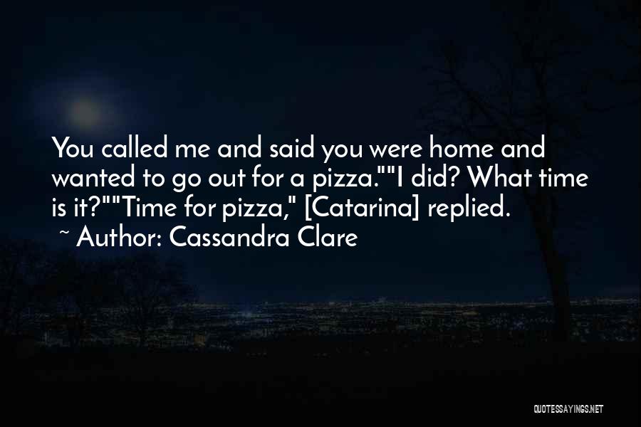 Cassandra Clare Quotes: You Called Me And Said You Were Home And Wanted To Go Out For A Pizza.i Did? What Time Is