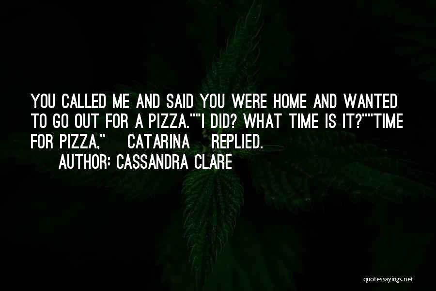Cassandra Clare Quotes: You Called Me And Said You Were Home And Wanted To Go Out For A Pizza.i Did? What Time Is