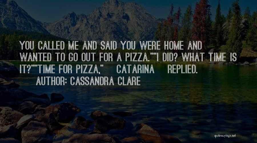 Cassandra Clare Quotes: You Called Me And Said You Were Home And Wanted To Go Out For A Pizza.i Did? What Time Is