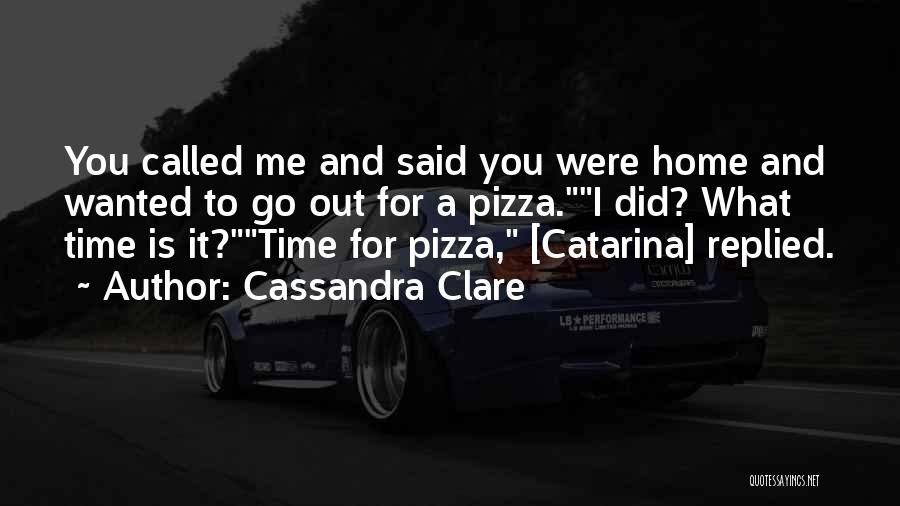 Cassandra Clare Quotes: You Called Me And Said You Were Home And Wanted To Go Out For A Pizza.i Did? What Time Is