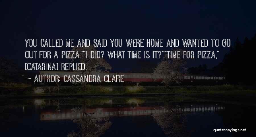 Cassandra Clare Quotes: You Called Me And Said You Were Home And Wanted To Go Out For A Pizza.i Did? What Time Is