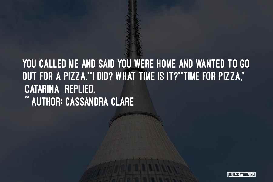 Cassandra Clare Quotes: You Called Me And Said You Were Home And Wanted To Go Out For A Pizza.i Did? What Time Is