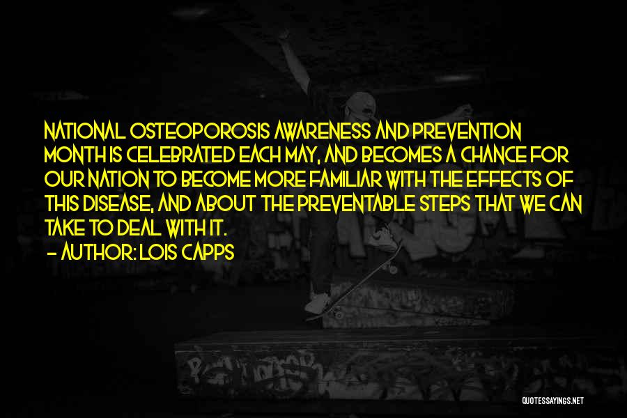 Lois Capps Quotes: National Osteoporosis Awareness And Prevention Month Is Celebrated Each May, And Becomes A Chance For Our Nation To Become More
