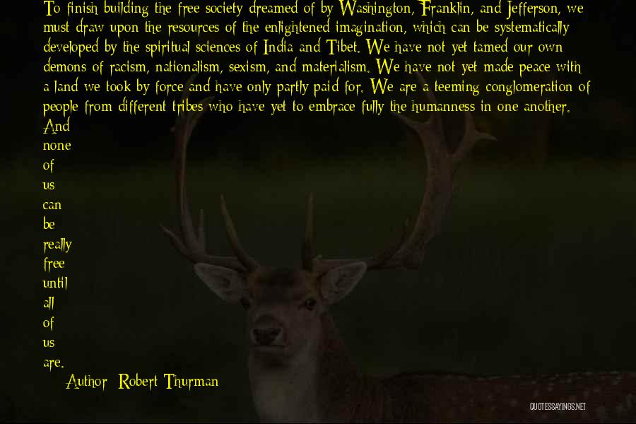 Robert Thurman Quotes: To Finish Building The Free Society Dreamed Of By Washington, Franklin, And Jefferson, We Must Draw Upon The Resources Of