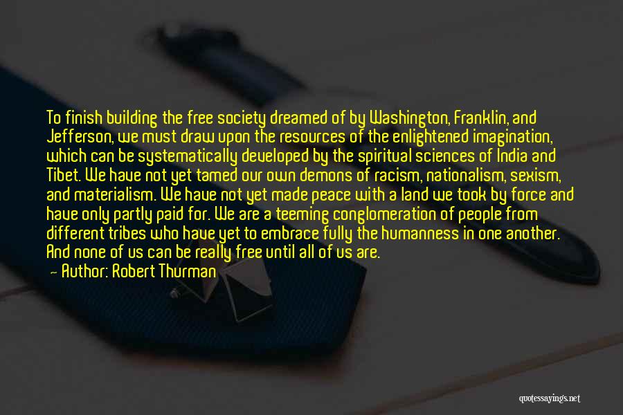 Robert Thurman Quotes: To Finish Building The Free Society Dreamed Of By Washington, Franklin, And Jefferson, We Must Draw Upon The Resources Of