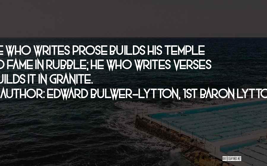 Edward Bulwer-Lytton, 1st Baron Lytton Quotes: He Who Writes Prose Builds His Temple To Fame In Rubble; He Who Writes Verses Builds It In Granite.