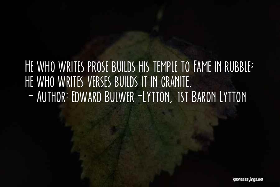 Edward Bulwer-Lytton, 1st Baron Lytton Quotes: He Who Writes Prose Builds His Temple To Fame In Rubble; He Who Writes Verses Builds It In Granite.