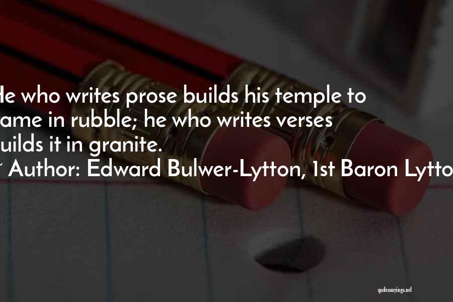 Edward Bulwer-Lytton, 1st Baron Lytton Quotes: He Who Writes Prose Builds His Temple To Fame In Rubble; He Who Writes Verses Builds It In Granite.