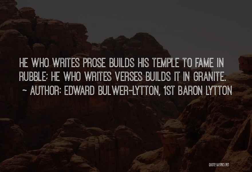 Edward Bulwer-Lytton, 1st Baron Lytton Quotes: He Who Writes Prose Builds His Temple To Fame In Rubble; He Who Writes Verses Builds It In Granite.