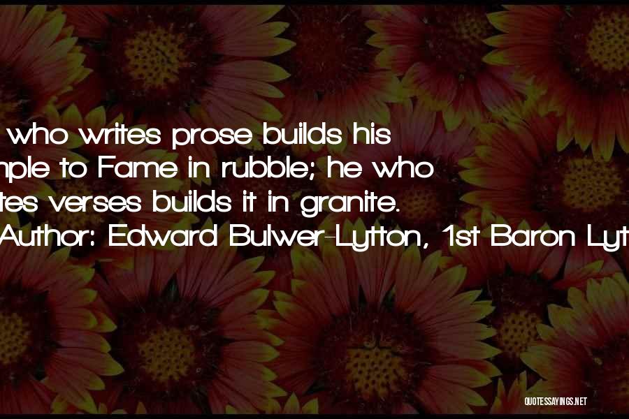 Edward Bulwer-Lytton, 1st Baron Lytton Quotes: He Who Writes Prose Builds His Temple To Fame In Rubble; He Who Writes Verses Builds It In Granite.