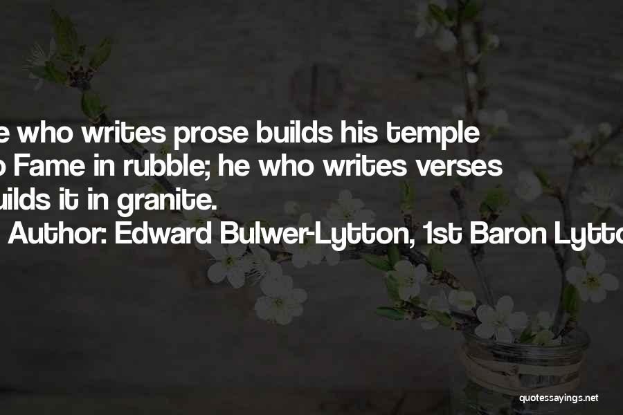 Edward Bulwer-Lytton, 1st Baron Lytton Quotes: He Who Writes Prose Builds His Temple To Fame In Rubble; He Who Writes Verses Builds It In Granite.