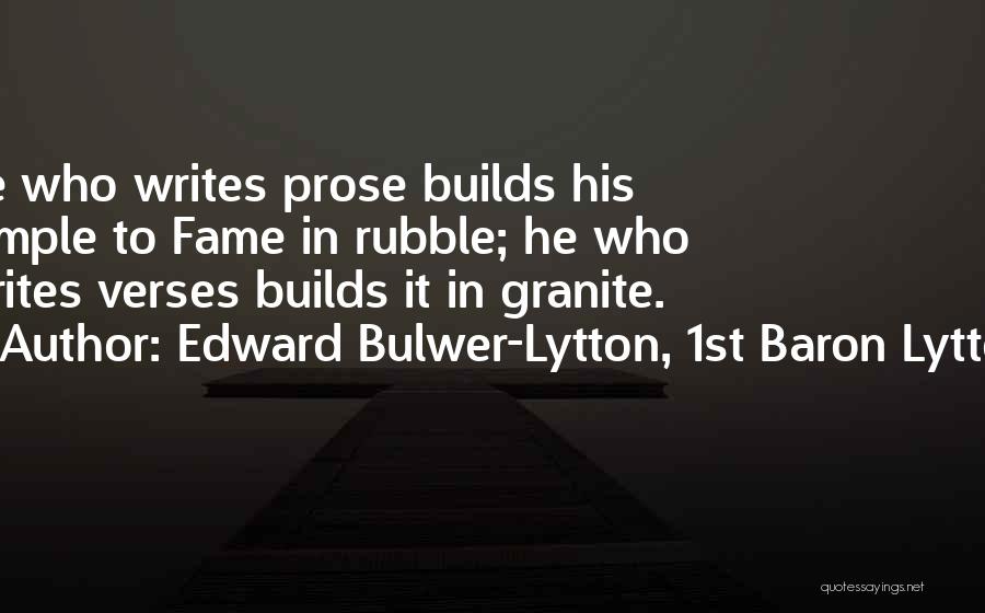 Edward Bulwer-Lytton, 1st Baron Lytton Quotes: He Who Writes Prose Builds His Temple To Fame In Rubble; He Who Writes Verses Builds It In Granite.