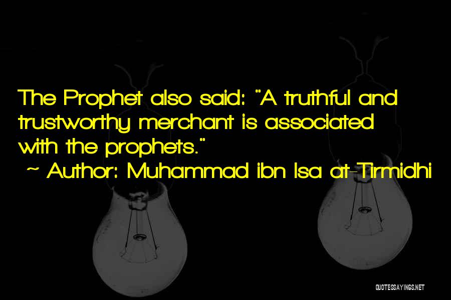 Muhammad Ibn Isa At-Tirmidhi Quotes: The Prophet Also Said: A Truthful And Trustworthy Merchant Is Associated With The Prophets.