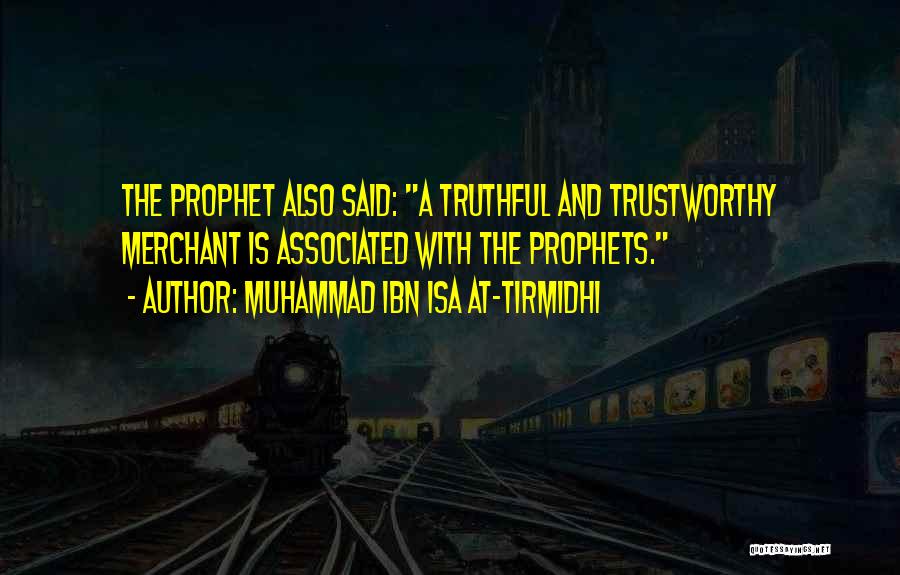 Muhammad Ibn Isa At-Tirmidhi Quotes: The Prophet Also Said: A Truthful And Trustworthy Merchant Is Associated With The Prophets.