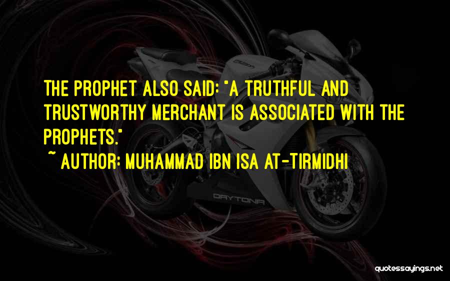 Muhammad Ibn Isa At-Tirmidhi Quotes: The Prophet Also Said: A Truthful And Trustworthy Merchant Is Associated With The Prophets.