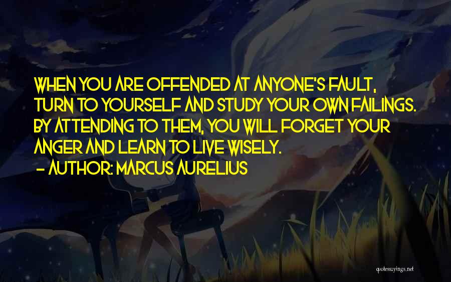 Marcus Aurelius Quotes: When You Are Offended At Anyone's Fault, Turn To Yourself And Study Your Own Failings. By Attending To Them, You