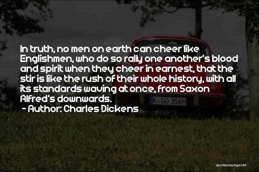 Charles Dickens Quotes: In Truth, No Men On Earth Can Cheer Like Englishmen, Who Do So Rally One Another's Blood And Spirit When