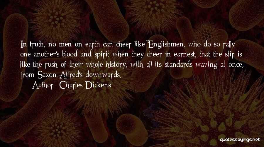 Charles Dickens Quotes: In Truth, No Men On Earth Can Cheer Like Englishmen, Who Do So Rally One Another's Blood And Spirit When