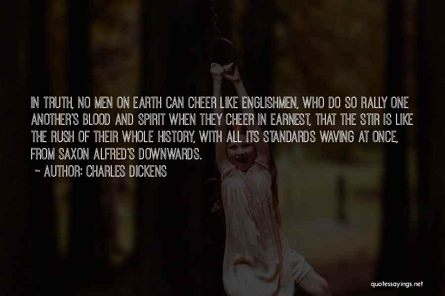 Charles Dickens Quotes: In Truth, No Men On Earth Can Cheer Like Englishmen, Who Do So Rally One Another's Blood And Spirit When