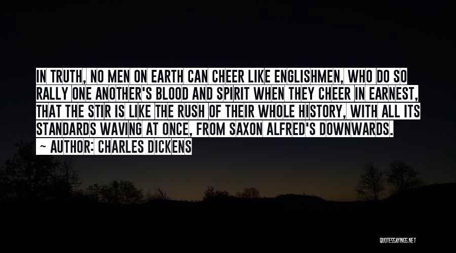 Charles Dickens Quotes: In Truth, No Men On Earth Can Cheer Like Englishmen, Who Do So Rally One Another's Blood And Spirit When