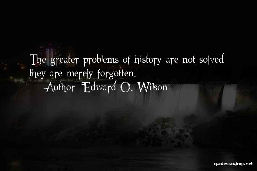 Edward O. Wilson Quotes: The Greater Problems Of History Are Not Solved; They Are Merely Forgotten.