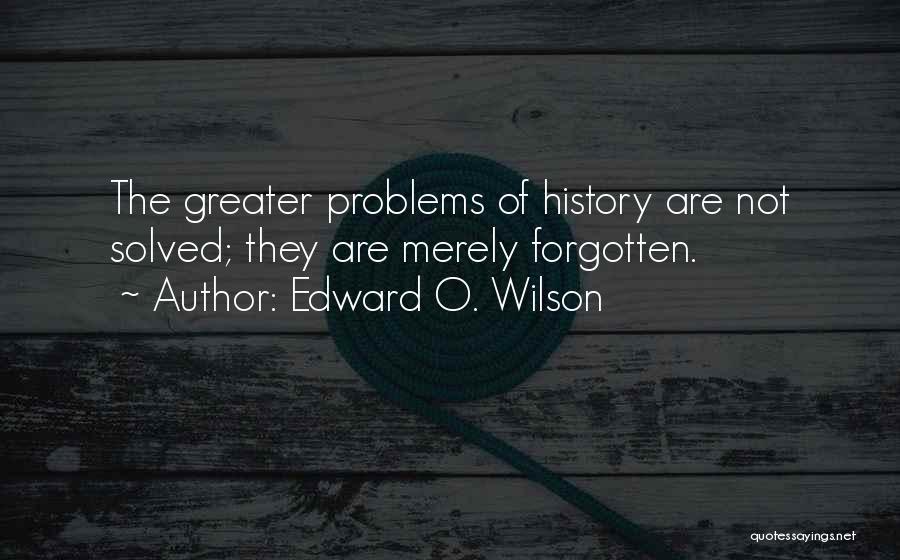 Edward O. Wilson Quotes: The Greater Problems Of History Are Not Solved; They Are Merely Forgotten.