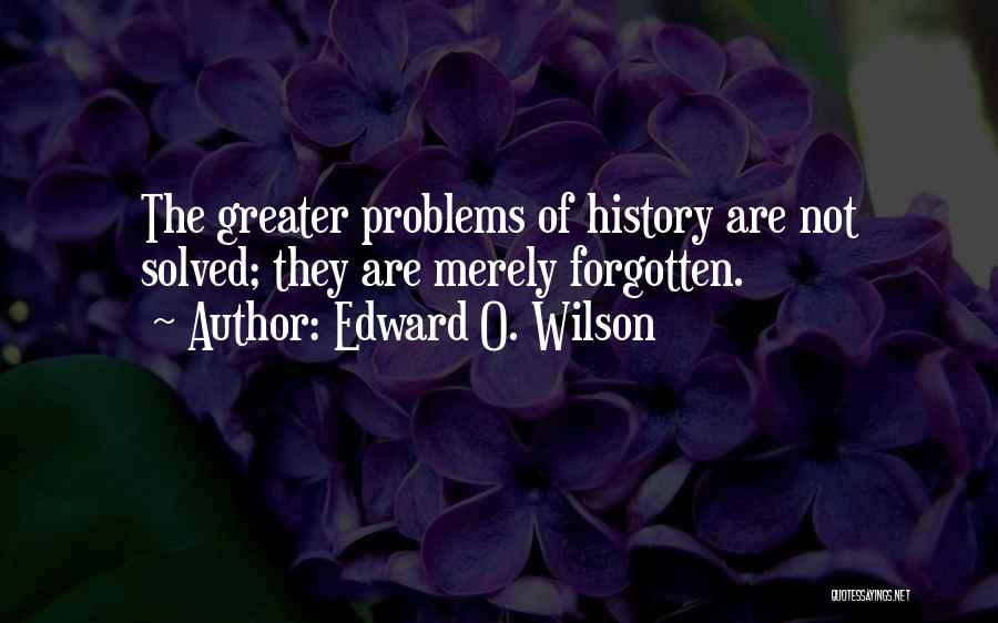 Edward O. Wilson Quotes: The Greater Problems Of History Are Not Solved; They Are Merely Forgotten.
