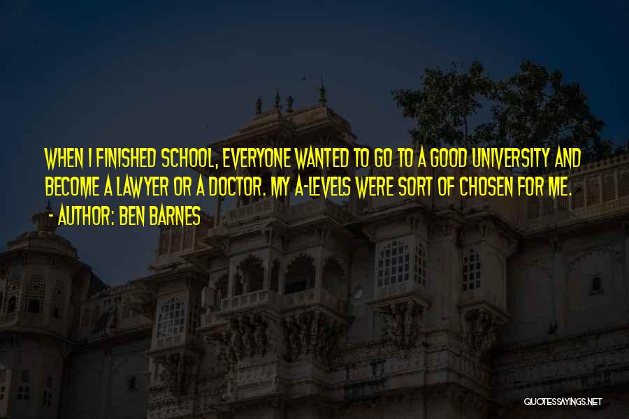 Ben Barnes Quotes: When I Finished School, Everyone Wanted To Go To A Good University And Become A Lawyer Or A Doctor. My