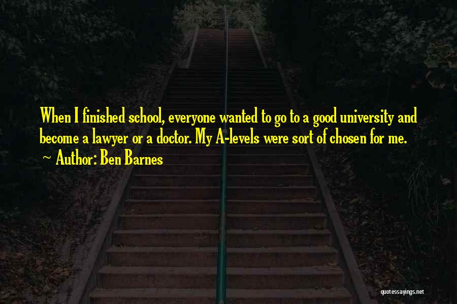 Ben Barnes Quotes: When I Finished School, Everyone Wanted To Go To A Good University And Become A Lawyer Or A Doctor. My