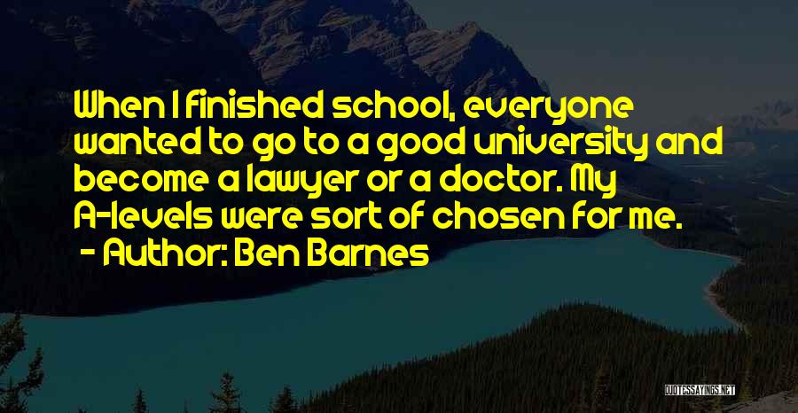 Ben Barnes Quotes: When I Finished School, Everyone Wanted To Go To A Good University And Become A Lawyer Or A Doctor. My