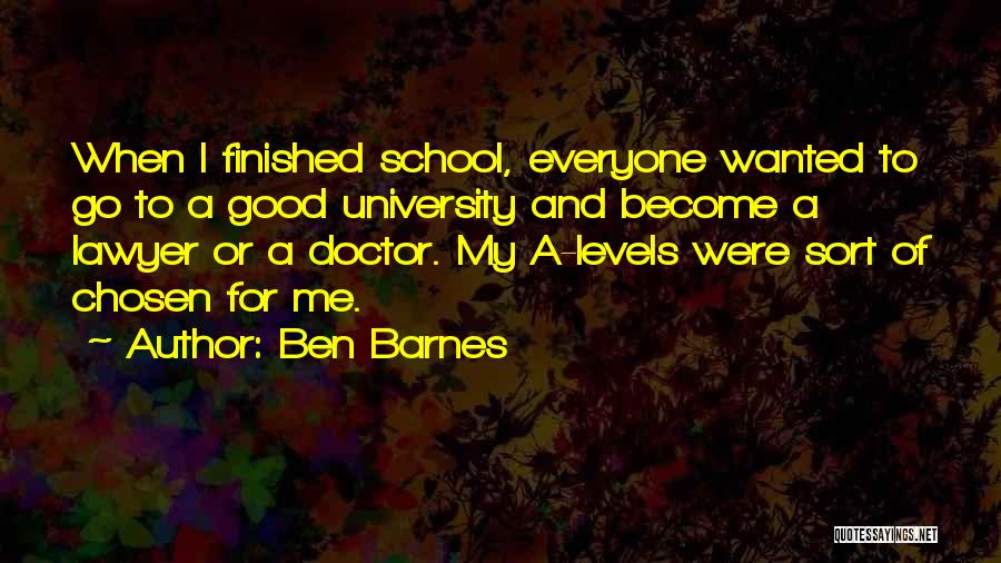 Ben Barnes Quotes: When I Finished School, Everyone Wanted To Go To A Good University And Become A Lawyer Or A Doctor. My