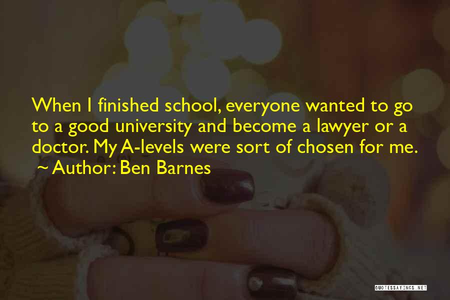 Ben Barnes Quotes: When I Finished School, Everyone Wanted To Go To A Good University And Become A Lawyer Or A Doctor. My