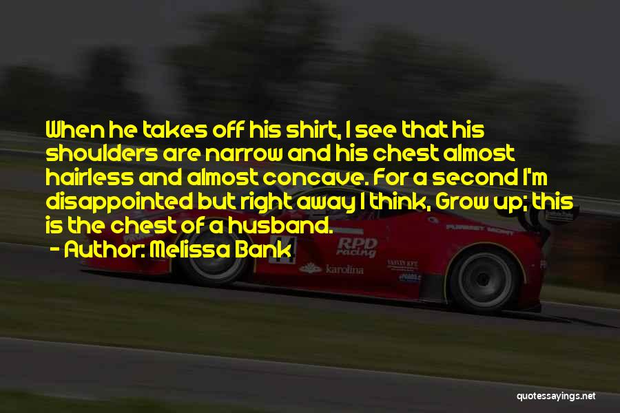 Melissa Bank Quotes: When He Takes Off His Shirt, I See That His Shoulders Are Narrow And His Chest Almost Hairless And Almost