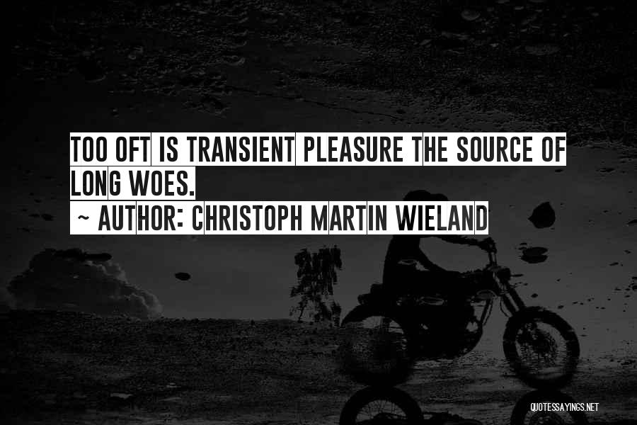 Christoph Martin Wieland Quotes: Too Oft Is Transient Pleasure The Source Of Long Woes.