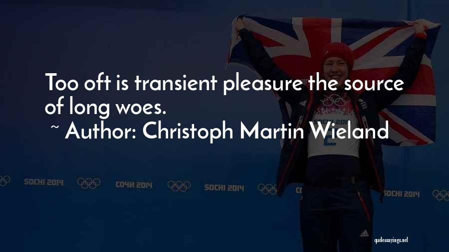 Christoph Martin Wieland Quotes: Too Oft Is Transient Pleasure The Source Of Long Woes.