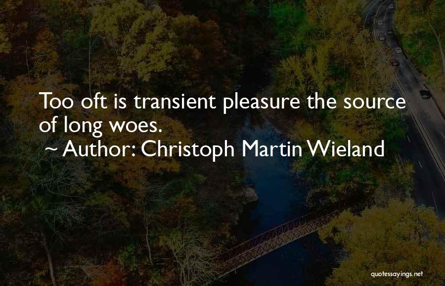 Christoph Martin Wieland Quotes: Too Oft Is Transient Pleasure The Source Of Long Woes.