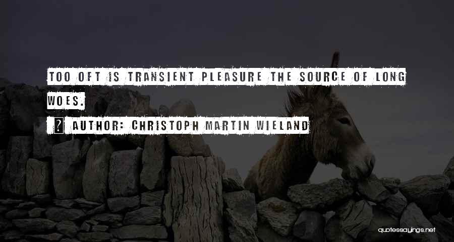 Christoph Martin Wieland Quotes: Too Oft Is Transient Pleasure The Source Of Long Woes.