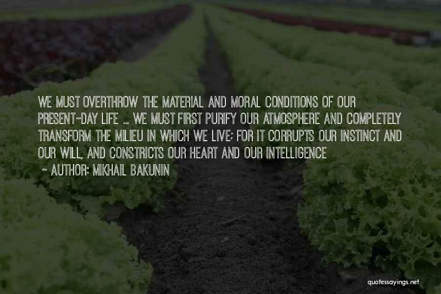 Mikhail Bakunin Quotes: We Must Overthrow The Material And Moral Conditions Of Our Present-day Life ... We Must First Purify Our Atmosphere And