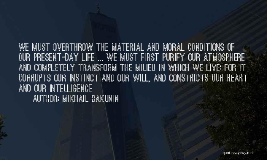 Mikhail Bakunin Quotes: We Must Overthrow The Material And Moral Conditions Of Our Present-day Life ... We Must First Purify Our Atmosphere And