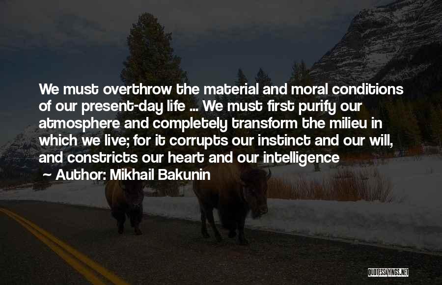 Mikhail Bakunin Quotes: We Must Overthrow The Material And Moral Conditions Of Our Present-day Life ... We Must First Purify Our Atmosphere And