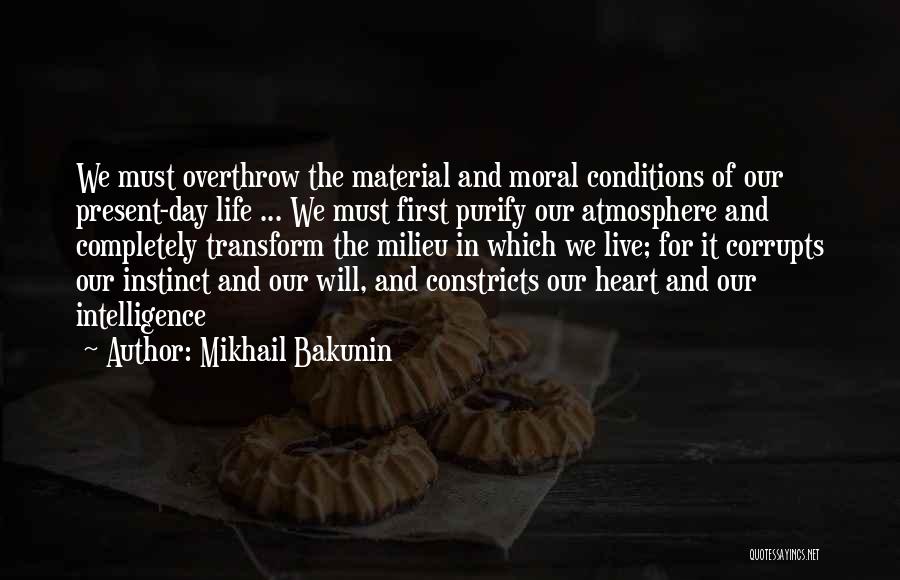 Mikhail Bakunin Quotes: We Must Overthrow The Material And Moral Conditions Of Our Present-day Life ... We Must First Purify Our Atmosphere And