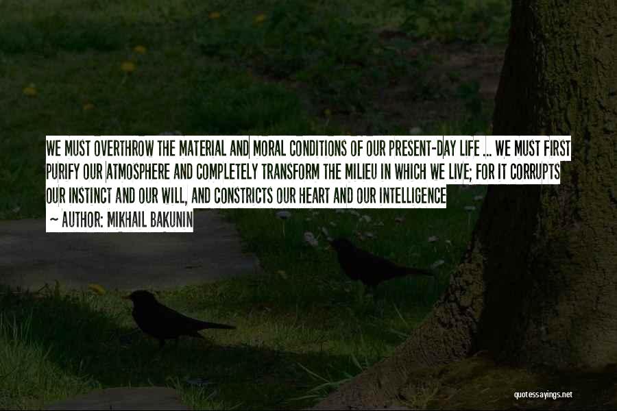 Mikhail Bakunin Quotes: We Must Overthrow The Material And Moral Conditions Of Our Present-day Life ... We Must First Purify Our Atmosphere And