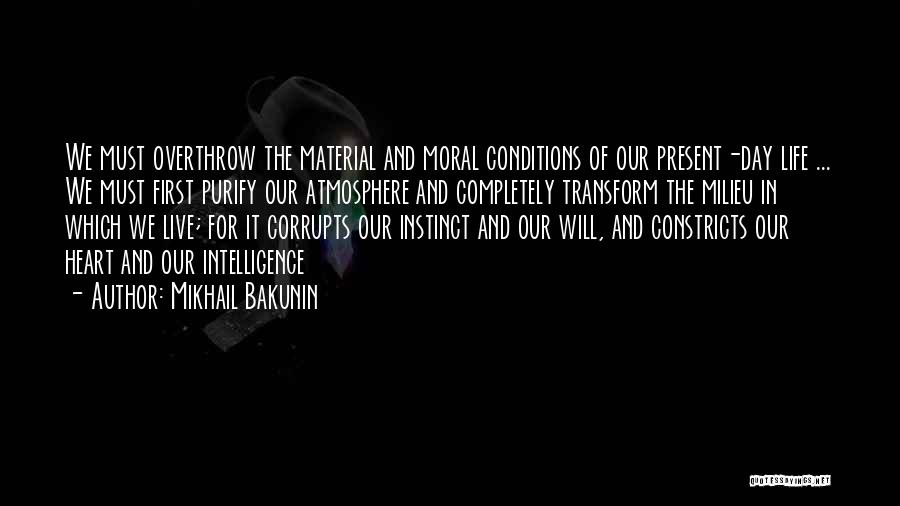 Mikhail Bakunin Quotes: We Must Overthrow The Material And Moral Conditions Of Our Present-day Life ... We Must First Purify Our Atmosphere And