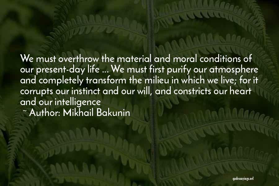 Mikhail Bakunin Quotes: We Must Overthrow The Material And Moral Conditions Of Our Present-day Life ... We Must First Purify Our Atmosphere And